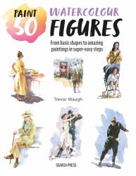 Paint 50: Watercolour Figures : From Basic Shapes to Amazing Paintings in Super-Easy Steps