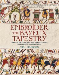 Embroider the Bayeux Tapestry : Transfer and Stitch 25 Historic Scenes Featuring Kings, Knights, Horses and More