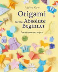 Origami for the Absolute Beginner : 40 Projects to Get You Started