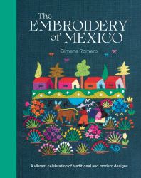 The Embroidery of Mexico : A Vibrant Celebration of Traditional and Modern Designs