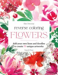 Reverse Coloring: Flowers : Add Your Own Lines and Doodles to Create Unique Artworks