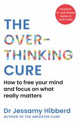 The Overthinking Cure : How to Free Your Mind and Focus on What Really Matters