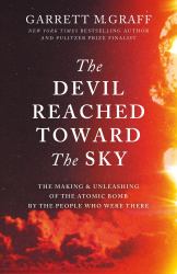 The Devil Reached Toward the Sky : The Making and Unleashing of the Atomic Bomb - by the People Who Were There