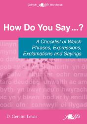 How Do You Say... ? - a Checklist of Welsh Phrases, Expressions, Exclamations and Sayings : A Checklist of Welsh Phrases, Expressions, Exclamations and Sayings