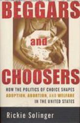 Beggars and Choosers : How the Politics of Choice Shapes Adoption, Abortion, and Welfare in the United States