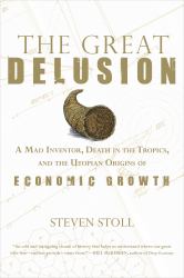 The Great Delusion : A Mad Inventor, Death in the Tropics, and the Utopian Origins of Economic Growth