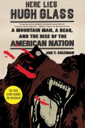 Here Lies Hugh Glass : A Mountain Man, a Bear, and the Rise of the American Nation