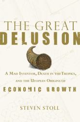 Great Delusion : A Mad Inventor, Death in the Tropics and the Utopian Origins of Economic Growth