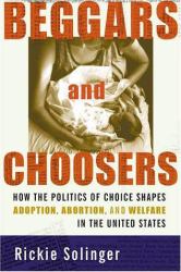 Beggars and Choosers : How the Politics of Choice Shapes Adoption, Abortion, and Welfare in the United States
