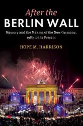 After the Berlin Wall : Memory and the Making of the New Germany, 1989 to the Present