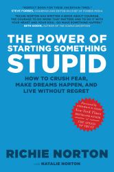 The Power of Starting Something Stupid : How to Crush Fear, Make Dreams Happen, and Live Without Regret
