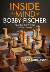 Inside the Mind of Bobby Fischer : Revisiting His Writings and Annotations