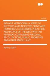 Indiana Methodism : A Series of Sketches and Incidents Grave and Humorous Concerning Preachers and People of the West with an Appendix Containing Perso