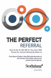The Perfect Referral : Practical Referral Strategies for Real World Business