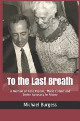 To the Last Breath : A Memoir of Rose Kryzak, Mario Cuomo and Senior Advocacy in Albany