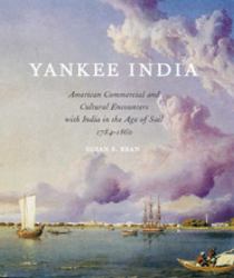 Yankee India : American Commercial and Cultural Encounters with India in the Age of Sail 1784-1860
