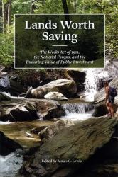 Lands Worth Saving : The Weeks Act of 1911, the National Forests, and the Enduring Value of Public Investment