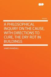 A Philosophical Inquiry on the Cause, with Directions to Cure, the Dry Rot in Buildings