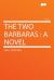 The Two Barbaras : A Novel The Two Barbaras : A Novel