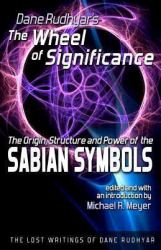 The Wheel of Significance : The Origin, Structure and Power of the Sabian Symbols