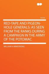 Red-Tape and Pigeon-Hole Generals : As Seen from the Ranks During a Campaign in the Army of the Potomac