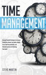 Time Management : Discover Powerful Strategies to Increase Productivity, Master Your Habits, Amplify Focus, Beat Procrastination, and Eliminate Laziness for Achieving Your Goals!
