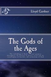 The Gods of the Ages : The Unfolding of God's Eternal Purpose Throughout the History of Planet Earth and the Counterplan of Lucifer, the Archenemy of God