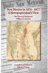 New Mexico In 1876-1877 : The Travels and Reports of William D. Dawson: A Newspaperman's View