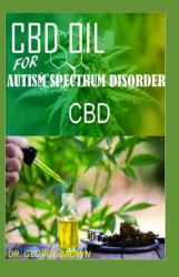CBD Oil for Autism Spectrum Disorder : All You Need to Know about How to Use Cbd Oil to Treat Autism Spectrum Disorder