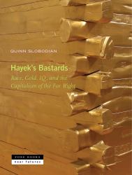 Hayek's Bastards : Race, Gold, IQ, and the Capitalism of the Far Right