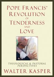 Pope Francis' Revolution of Tenderness and Love : Theological and Pastoral Perspectives