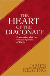 The Heart of the Diaconate : Communion with the Servant Mysteries of Christ
