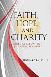 Faith, Hope, and Charity : Pope Benedict XVI on the Theological Virtues