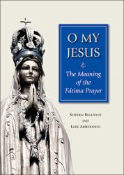 O My Jesus : The Meaning of the Fátima Prayer