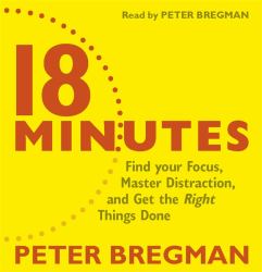 18 Minutes : Find Your Focus, Master Distraction and Get the Right Things Done