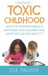 Toxic Childhood : How the Modern World Is Damaging Our Children and What We Can Do about It