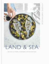 Land and Sea : Secrets to Simple, Sustainable, Sensational Food