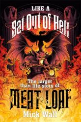 Like a Bat Out of Hell : The Larger Than Life Story of Meat Loaf