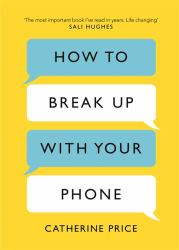 How to Break up with Your Phone : The 30-Day Plan to Take Back Your Life