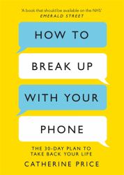 How to Break up with Your Phone : 'If You Are a Human Being and You Own a Smartphone, You Need This Book. ' Jonathan Haidt