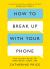 How to Break up with Your Phone : 'If You Are a Human Being and You Own a Smartphone, You Need This Book. ' Jonathan Haidt