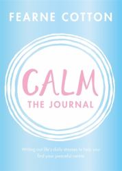Calm: the Journal : Writing Out Life's Daily Stresses to Help You Find Your Peaceful Centre