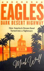 Eagles - Dark Desert Highway : How America's Dream Band Turned into a Nightmare