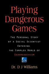 Playing dangerous Games : The Personal Story of a Social Scientist Entering the Complex World of Sexual Sadomasochism