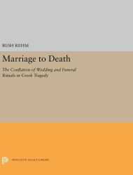 Marriage to Death : The Conflation of Wedding and Funeral Rituals in Greek Tragedy