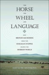 The Horse, the Wheel, and Language : How Bronze-Age Riders from the Eurasian Steppes Shaped the Modern World