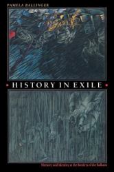 History in Exile : Memory and Identity at the Borders of the Balkans