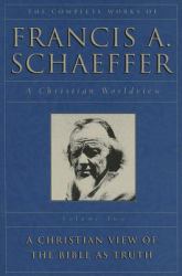 The Complete Works of Francis A. Schaeffer, Volume Two : A Christian Worldview: a Christian View of the Bible As Truth