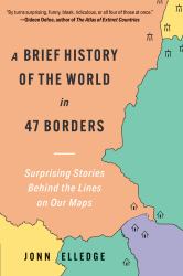 A Brief History of the World in 47 Borders : Surprising Stories Behind the Lines on Our Maps