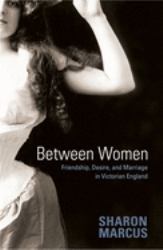 Between Women : Friendship, Desire, and Marriage in Victorian England